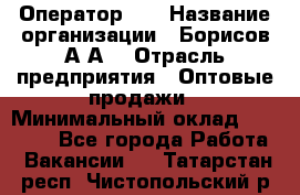 Оператор 1C › Название организации ­ Борисов А.А. › Отрасль предприятия ­ Оптовые продажи › Минимальный оклад ­ 25 000 - Все города Работа » Вакансии   . Татарстан респ.,Чистопольский р-н